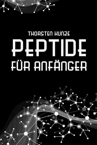 Peptide für Anfänger: Ein tiefer Einblick in die regenerativen Fähigkeiten von Peptiden - Leben Sie länger und gesünder, indem Sie kräftiger, ... und jugendlicher werden