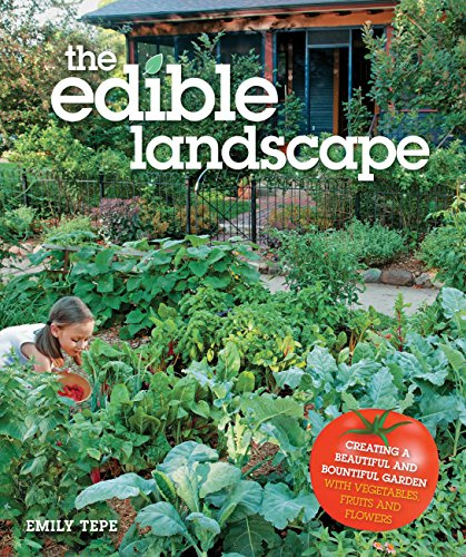 The Edible Landscape: Creating a Beautiful and Bountiful Garden with Vegetables, Fruits and Flowers