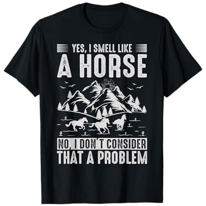 Yes I Smell Like A Horse No I Don't Consider That A Problem T-Shirt