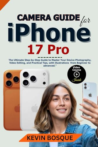 Camera Guide for iPhone 17 Pro: The Ultimate Step-by-Step Guide to Master Your Device Photography, Video Editing, and Practical Tips, with illustrations from Beginner to Advanced