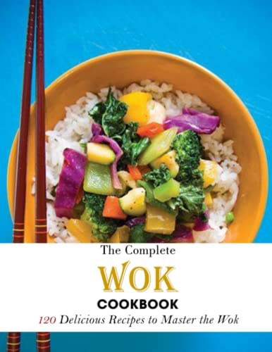The Complete Wok Cookbook: 120 Delicious Recipes to Master the Wok