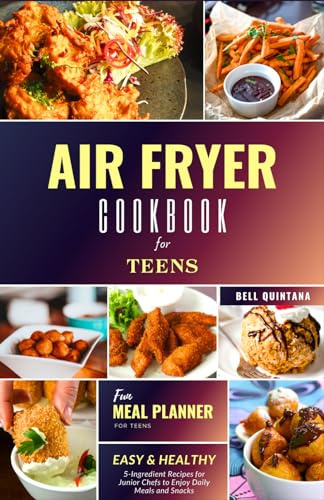 Air Fryer Cookbook for Teens: Easy and Healthy 5-Ingredient Recipes for Junior Chefs to Enjoy Daily Meals and Snacks (BONUS: Meal Planner)