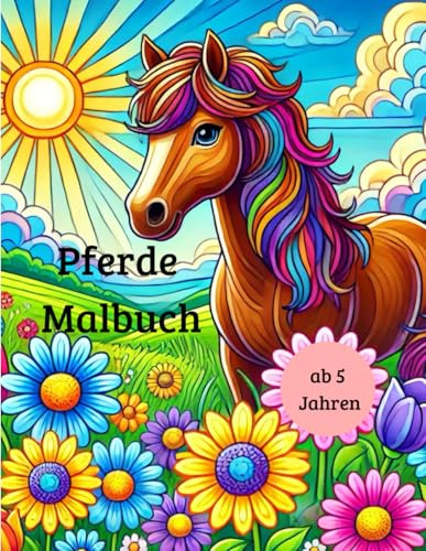 Pferde Malbuch; Malbuch mit Pferden und leeren Seiten zum Kritzeln und Malen ab 5 Jahren: Kreatives Malbuch mit verschiedenen Pferdemotiven für Kinder ab 5 Jahren