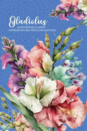 Gladiolus ,August Birthday Flower: Notebook with Self-Reflection Questions on Every Page, Not Just a Notebook, Gift Idea for Women who born in August