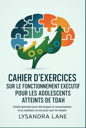 Cahier d'exercices sur le fonctionnement exécutif pour les adolescents atteints de TDAH: Outils éprouvés pour développer la concentration et la confiance en soi pour une vie réussie