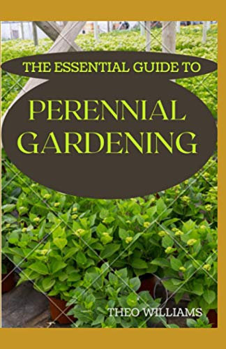 THE ESSENTIAL GUIDE TO PERENNIAL GARDENING: A Field Guide to Planting And Raising Herbs, Fruits, and Vegetables