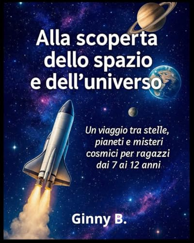 Alla scoperta dello spazio e dell'universo: Un viaggio tra stelle, pianeti e misteri cosmici per ragazzi dai 7 ai 12 anni