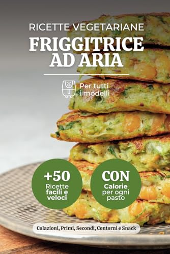 Ricette Vegetariane Friggitrice ad Aria: +50 Piatti con Ingredienti Freschi e Saporiti per una Cucina Leggera e Naturale