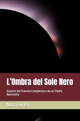 L’Ombra del Sole Nero: Guarire dal Trauma Complesso e da un Padre Narcisista