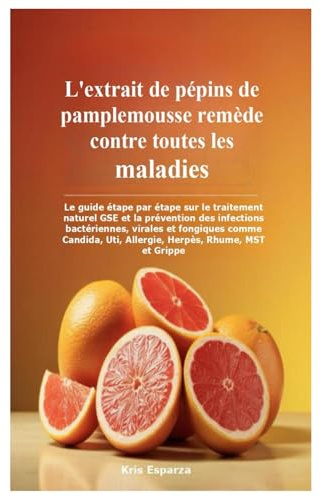 L'extrait de pépins de pamplemousse remède contre toutes les maladies: Le guide étape par étape sur le traitement naturel GSE et la prévention des ... Uti, Allergie, Herpès, Rhume, MST et Grippe