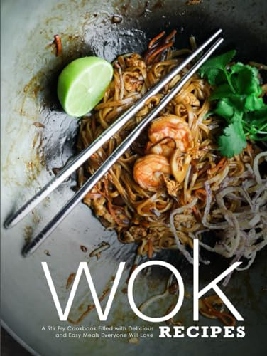 Wok Recipes: A Stir Fry Cookbook Filled with Delicious and Easy Meals Everyone Will Love