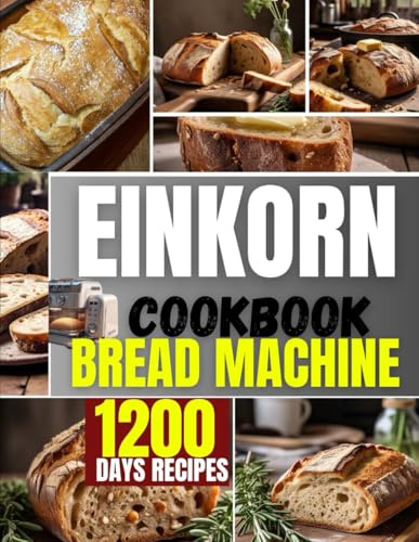 EINKORN COOKBOOK FOR BREAD MACHINE: Delicious and wholesome wheat recipes for whole complete whole grain baking