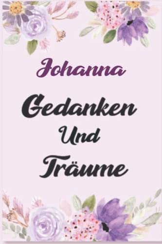 Johanna Gedanken Und Träume: Schönes Geschenk Notizbuch personalisiert mit Namen Johanna /Ein lustiges Geschenk für Freunde oder die Familie und die beste Johanna