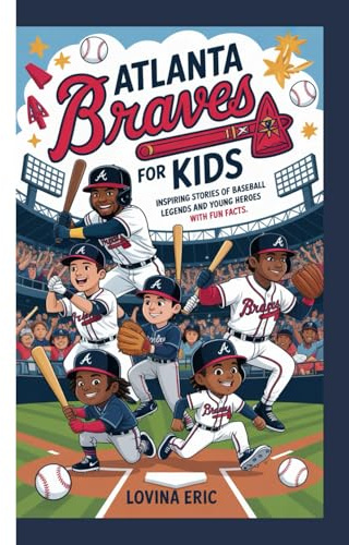 Atlanta Braves For kids: Inspiring Stories of Baseball Legends and Young Heroes with Fun Facts