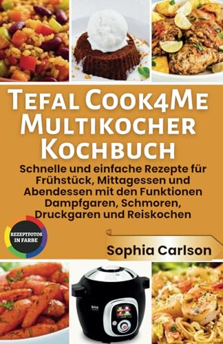 Tefal Cook4Me Multikocher Kochbuch: Schnelle und einfache Rezepte für Frühstück, Mittagessen und Abendessen mit den Funktionen Dampfgaren, Schmoren, Druckgaren und Reiskochen