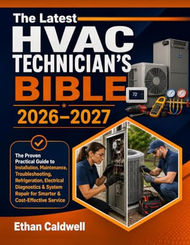 The Latest HVAC Technician’s Bible 2026–2027: The Proven Practical Guide to Installation, Maintenance, Troubleshooting, Refrigeration, Electrical ... Repair for Smarter & Cost-Effective Service