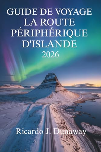 GUIDE DE VOYAGE SUR LA ROUTE PÉRIPHÉRIQUE D'ISLANDE 2026: Les paysages à couper le souffle et les merveilles géothermiques du pays du feu et de la glace