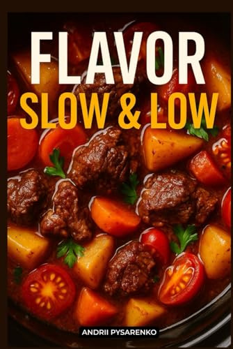Flavor Slow & Low, Slow Cooker Cookbook: Easy, Healthy and Delicious Recipes for Busy People, Time-Saving Comfort Meals, Family Favorites, and One-Pot Weeknight Dinners