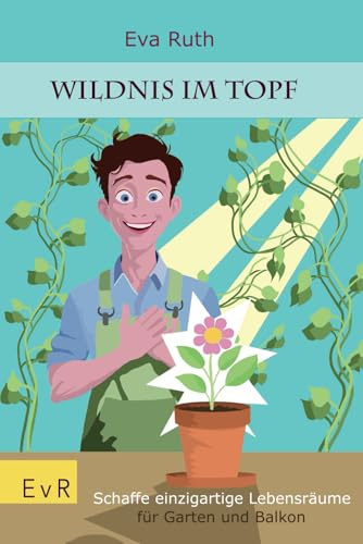 Wildnis im Topf: Schaffe einzigartige Lebensräume für Garten, Balkon und Fensterbrett - Gartenratgeber (Garten einmal anders)