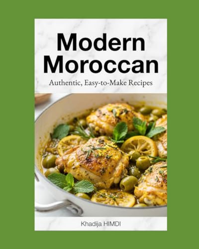 Modern Easy Moroccan Home Cooking Authentic Recipes for Tagines, Couscous, Fresh Salads, and Traditional Moroccan Dishes: Authentic Recipes Flavorful and easy for Everyday Meals