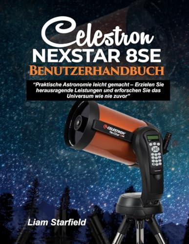 Celestron NexStar 8SE Benutzerhandbuch:: „Praktische Astronomie leicht gemacht – Erzielen Sie herausragende Leistungen und erforschen Sie das Universum wie nie zuvor“