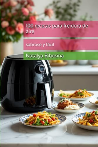100 recetas para freidora de aire: sabroso y fácil