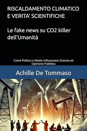 RISCALDAMENTO CLIMATICO E VERITA’ SCIENTIFICHE Le fake news su CO2 killer dell’Umanità: Come Politica e Media influenzano Scienza ed Opinione Pubblica