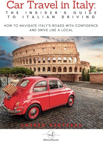 Car Travel in Italy: The Insider’s Guide to Italian Driving: How to Navigate Italy’s Roads with Confidence and Drive Like a Local (Driving in Italy ... Visiting by Car, Train, Boat, and Walking)