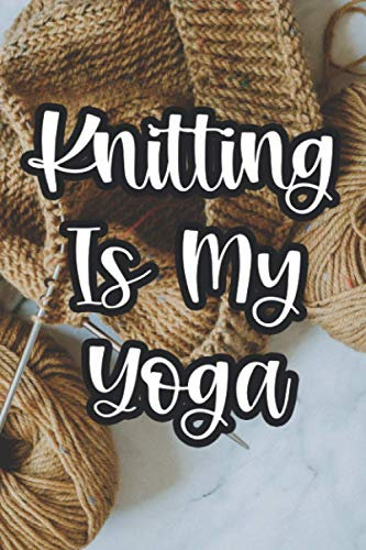 Knitting Is My Yoga: Journal Of Yarn Samples And Sketchbook For Knitters, Guide To Better Crocheting