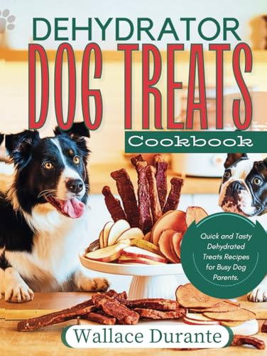 Dehydrator Dog Treat Cookbook: Easy and Tasty Dehydrated treats for Busy Dog Parents. (Busy Dog parents Kitchen)