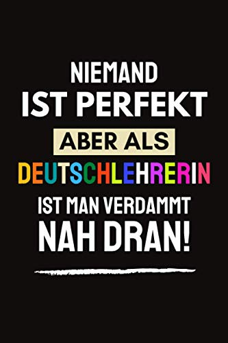 Niemand ist perfekt aber als Deutschlehrerin ist man verdammt nah dran!: Danke Geschenke für Deutschlehrerin - witzige weihnachtsgeschenke für Deutsch ... weihnachten Geburtstag - Notizbuch a5 liniert