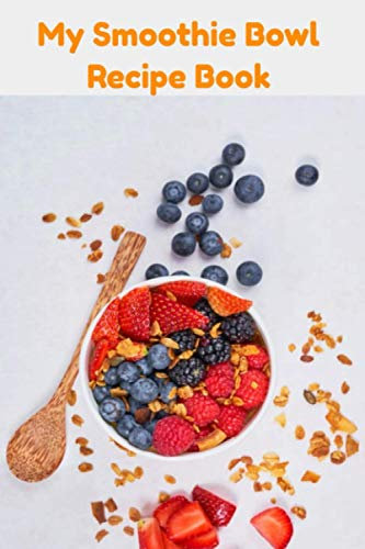 My Smoothie Bowl Recipe Book: Only for the health conscious!