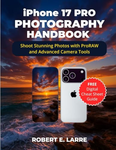 iPhone 17 PRO PHOTOGRAPHY HANDBOOK: Shoot Stunning Photos with ProRAW and Advanced Camera Tools