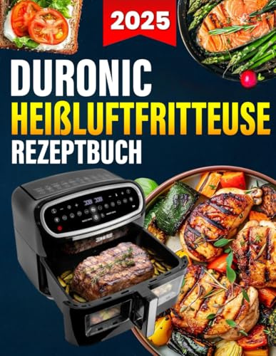 Duronic Heißluftfritteuse Rezeptbuch: Das ultimative Rezeptbuch mit vielen einfachen, gesunden und unglaublich leckeren Gerichten für Ihre Duronic Heißluftfritteuse