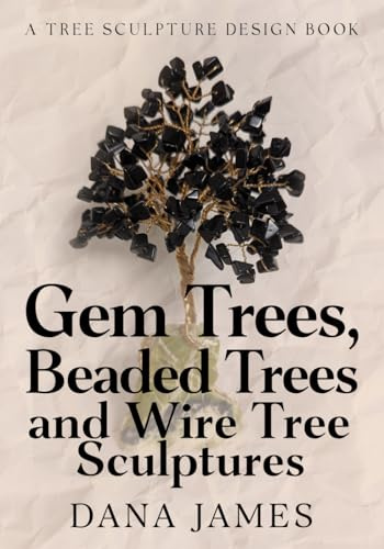 Gem Trees, Beaded Trees, and Wire Tree Sculptures: A Tree Sculpture Design Book