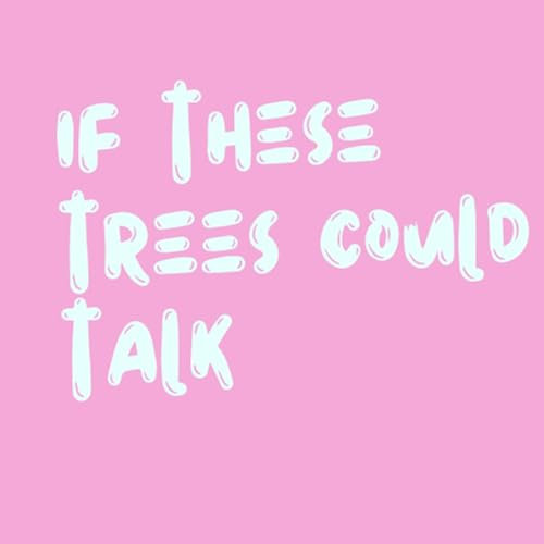 If These Trees Could Talk