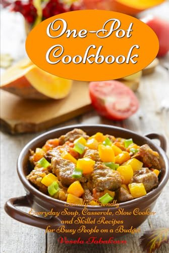 One-Pot Cookbook: Family-Friendly Everyday Soup, Casserole, Slow Cooker and Skillet Recipes for Busy People on a Budget: Dump Dinners and One-Pot Meals (Healthy Cooking and Cookbooks)