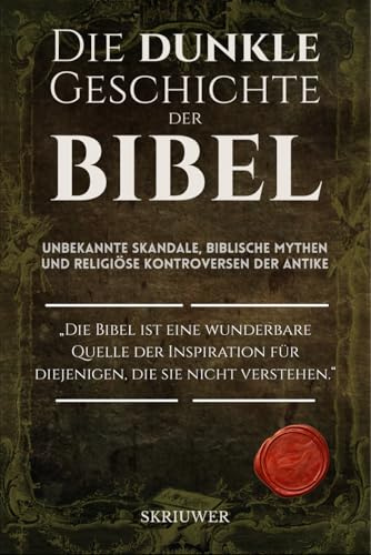 Die dunkle Geschichte der Bibel: Unbekannte Skandale, biblische Mythen und religiöse Kontroversen der Antike