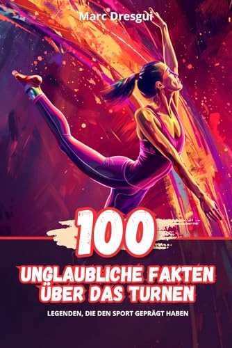 100 Unglaubliche Fakten über das Turnen: Legenden, die den Sport Geprägt haben