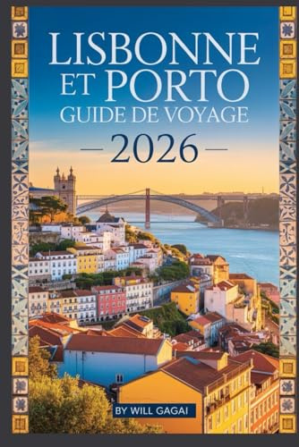 Lisbonne et Porto Guide de voyage 2026: Secrets locaux, voyages gastronomiques et œnologiques, excursions d'une journée sur la côte, itinéraires ... les débutants et les voyageurs à petit budget