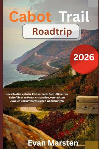 Cabot Trail Roadtrip: Nova Scotias epische Küstenroute: Dein ultimativer Reiseführer zu Panoramastraßen, versteckten Juwelen und unvergesslichen Wanderungen
