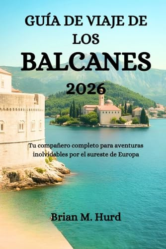 GUÍA DE VIAJE DE LOS BALCANES 2026: Tu compañero completo para aventuras inolvidables por el sureste de Europa