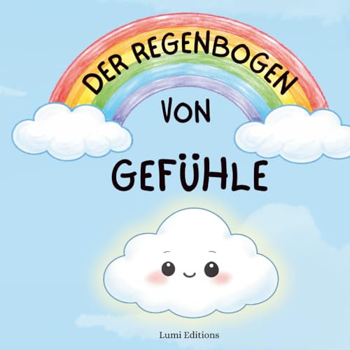 Der Regenbogen Von Gefühle: Der Regenbogen der Gefühle: Begleite Kleine Wolke auf einer Reise durch ihre Emotionen – Freude, Traurigkeit, Angst … – in ... Geschichten für Kinder ab 3 Jahren.