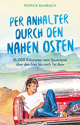 Per Anhalter durch den Nahen Osten: 16.000 Kilometer vom Sauerland über den Iran bis nach Tel Aviv
