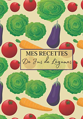 Mes Recettes de Jus de Légumes: Livre recette extracteur de jus a remplir pour detox, jeune, cuisiner simple ou pour le plaisir du gout. Carnet de jus ... pour maigrir ou manger léger | 100 recettes