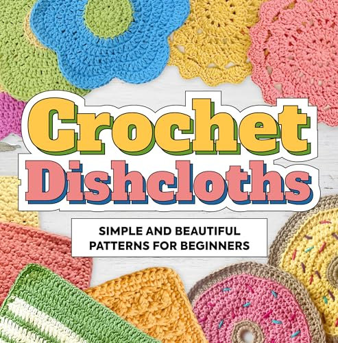 Crochet Dishcloths: Simple and Beautiful Patterns for Beginners: Dishcloths Patterns