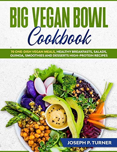 Big Vegan Bowl Cookbook: 70 One-Dish Vegan Meals, Healthy Breakfasts, Salads, Quinoa, Smoothies and Desserts High-protein Recipes (with pictures)