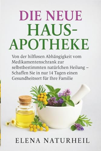HAUSAPOTHEKE: Von der hilflosen Abhängigkeit vom Medikamentenschrank zur selbstbestimmten natürlichen Heilung – schaffen Sie in nur 14 Tagen einen Gesundheitsort für Ihre Familie.