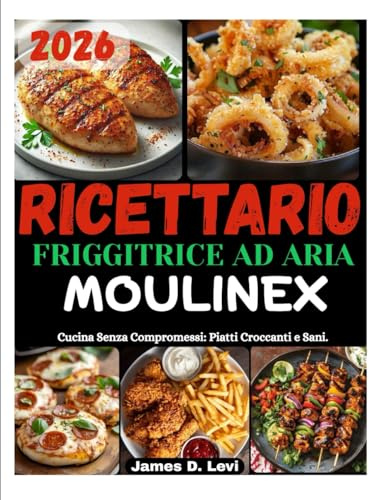 RICETTARIO FRIGGITRICE AD ARIA MOULINEX: Cucina Senza Compromessi: Piatti Croccanti e Sani.