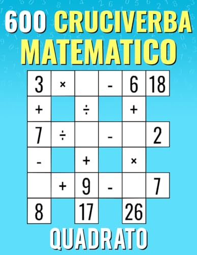 600 Cruciverba Matematico Quadrato: Addizione, Sottrazione, Moltiplicazione e Divisione | Matematico Criss Cross per Bambini e Adulti.